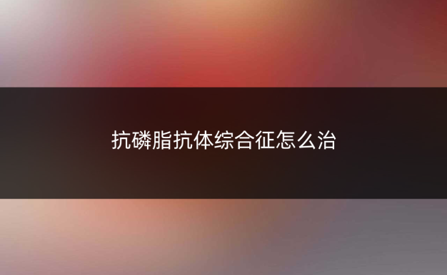 抗磷脂抗体综合征怎么治