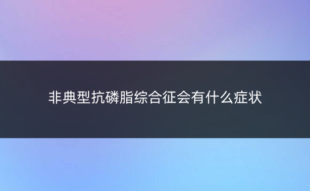 非典型抗磷脂综合征会有什么症状