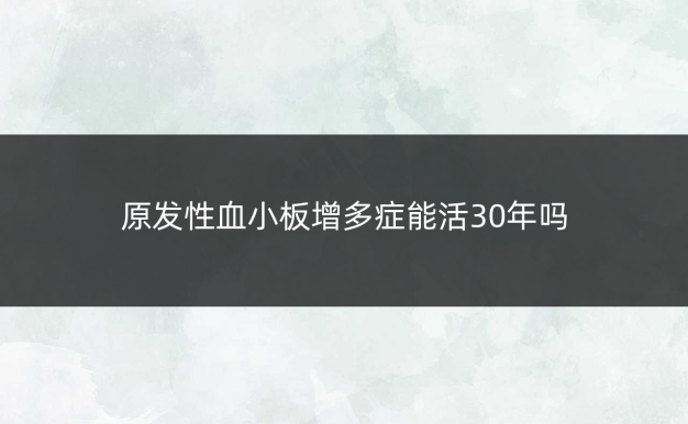 原发性血小板增多症能活30年吗