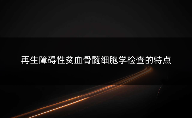 再生障碍性贫血骨髓细胞学检查的特点