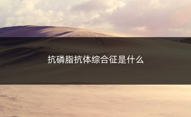 抗磷脂抗体综合征是什么