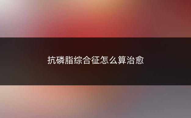 抗磷脂综合征怎么算治愈