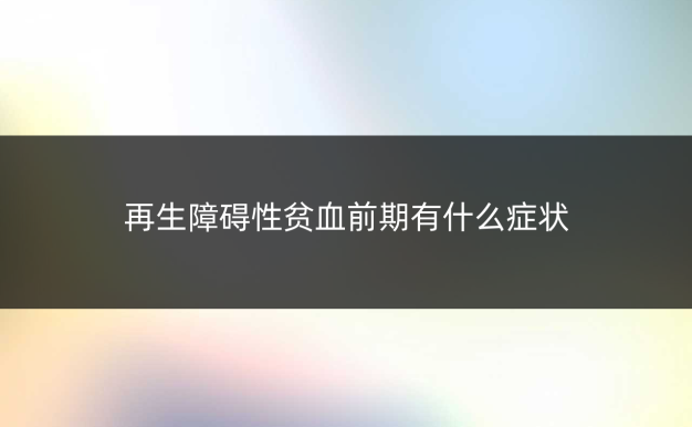 再生障碍性贫血前期有什么症状