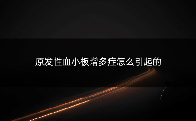 原发性血小板增多症怎么引起的
