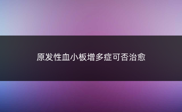 原发性血小板增多症可否治愈