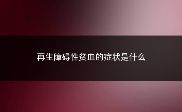 再生障碍性贫血的症状是什么