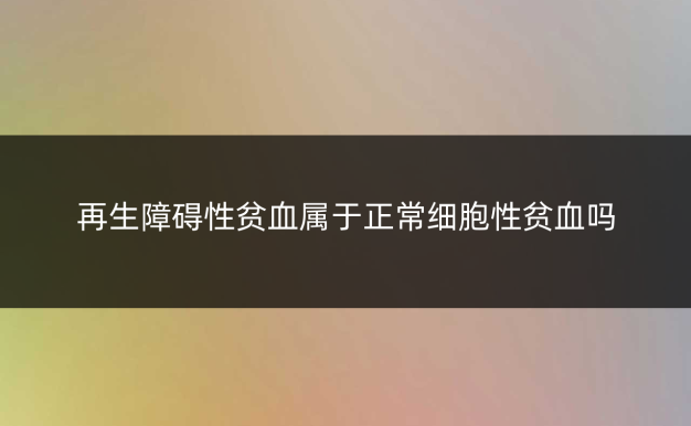 再生障碍性贫血属于正常细胞性贫血吗