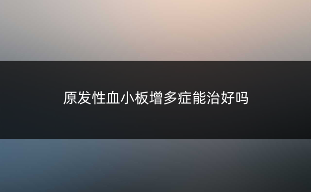 原发性血小板增多症能治好吗