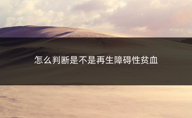 怎么判断是不是再生障碍性贫血