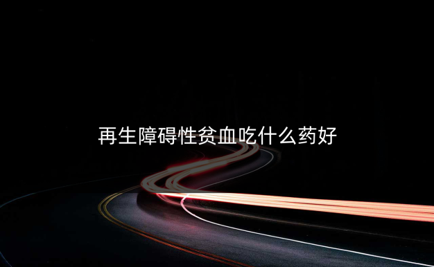 再生障碍性贫血吃什么药好