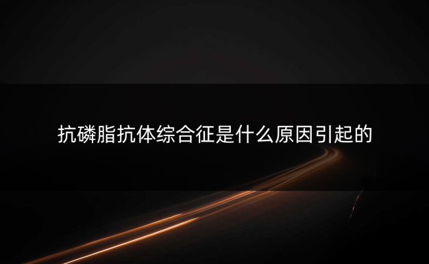 抗磷脂抗体综合征是什么原因引起的