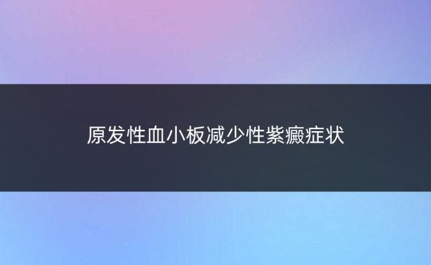 原发性血小板减少性紫癜症状