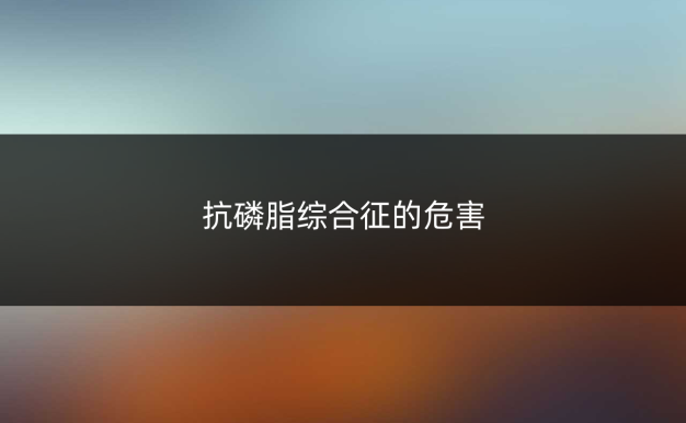 抗磷脂综合征的危害
