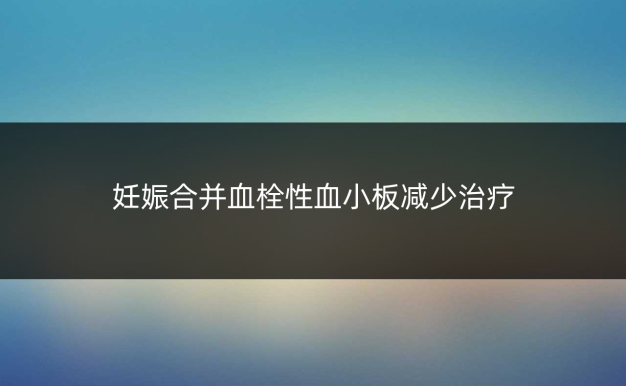妊娠合并血栓性血小板减少治疗