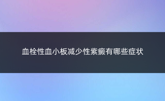 血栓性血小板减少性紫癜有哪些症状