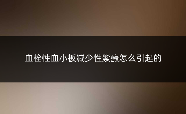 血栓性血小板减少性紫癜怎么引起的