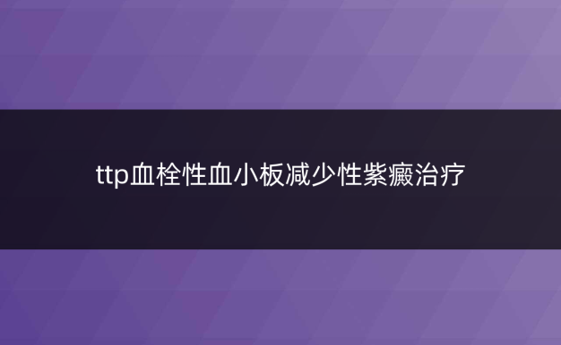 ttp血栓性血小板减少性紫癜治疗
