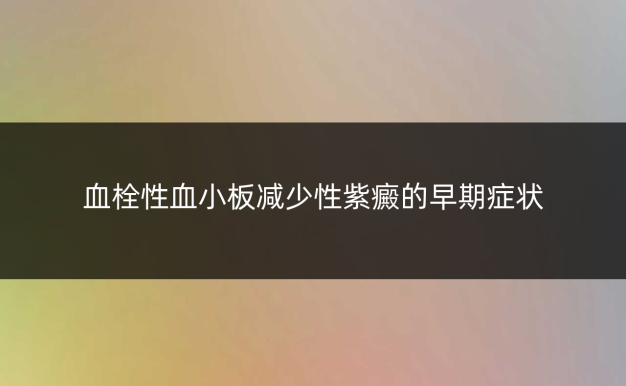 血栓性血小板减少性紫癜的早期症状