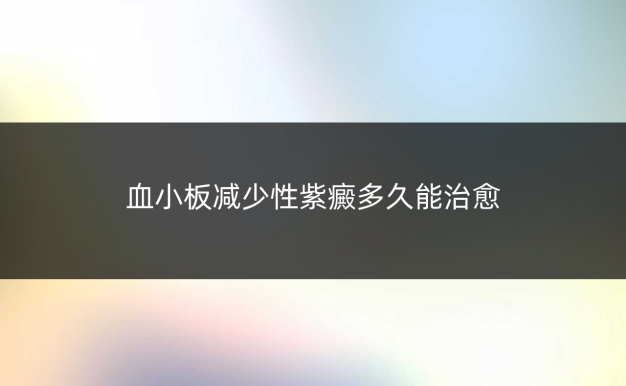 血小板减少性紫癜多久能治愈
