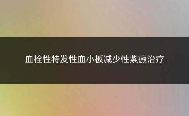 血栓性特发性血小板减少性紫癜治疗