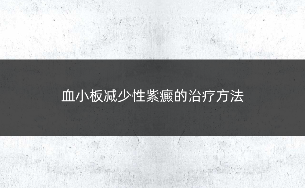 血小板减少性紫癜的治疗方法
