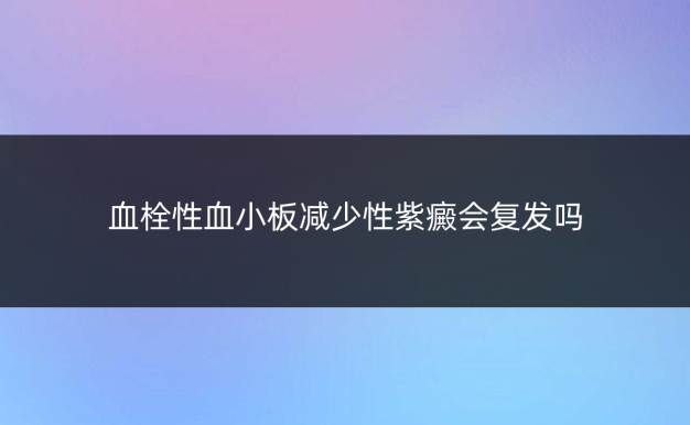 血栓性血小板减少性紫癜会复发吗