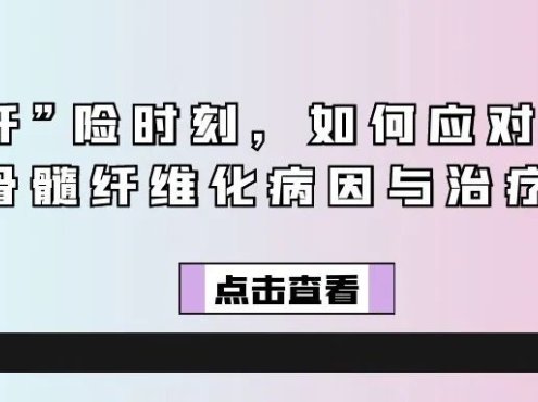 认识疾病 | “纤”险时刻,如何应对?揭开骨髓纤维化病因与治疗奥秘