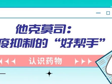 认识药物 | 他克莫司:免疫抑制的“好帮手”