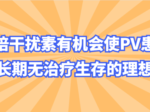 药物介绍 | 罗培干扰素有机会使PV患者实现长期无治疗生存的理想目标