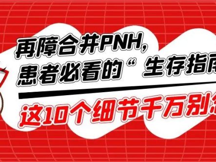 科普时间 | 再障合并PNH,患者必看的“生存指南”!这10个细节千万别忽视