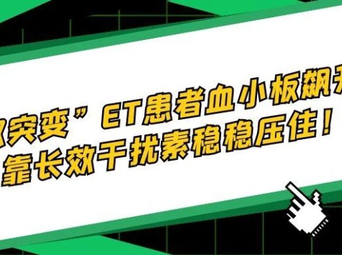 病例分析 | “双突变”ET患者血小板飙升,靠长效干扰素稳稳压住!