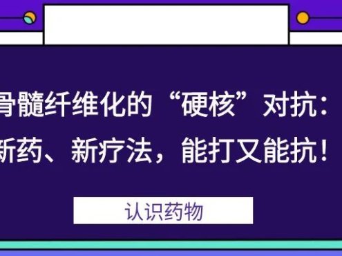 认识药物 | 骨髓纤维化的“硬核”对抗:新药、新疗法,能打又能抗!