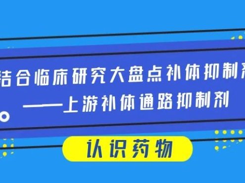 认识药物 | 结合临床研究大盘点补体抑制剂——上游补体通路抑制剂