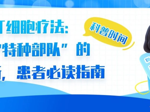 科普时间 | CAR-T细胞疗法:抗癌“特种部队”的全解析,患者必读指南