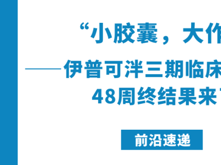 前沿速递|“小胶囊,大作为”——伊普可泮三期临床加强版:48周终结果来了