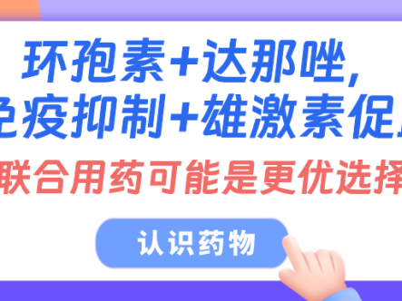 认识药物 | 环孢素+达那唑,免疫抑制+雄激素促血,联合用药可能是更优选择