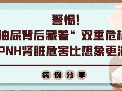 病例分享 | 警惕!酱油尿背后藏着“双重危机”!PNH肾脏危害比想象更深!