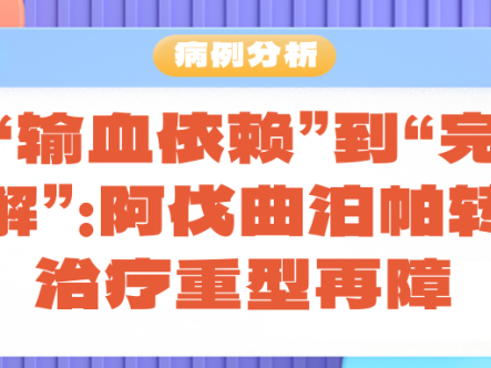 病例分析 | 从“输血依赖”到“完全缓解”：阿伐曲泊帕转换治疗重型再障
