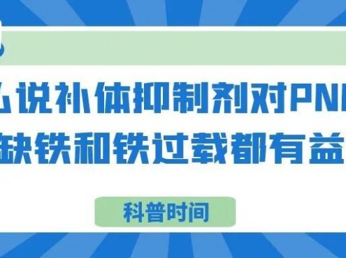 科普时间 | 为什么说补体抑制剂对PNH患者的缺铁和铁过载都有益?