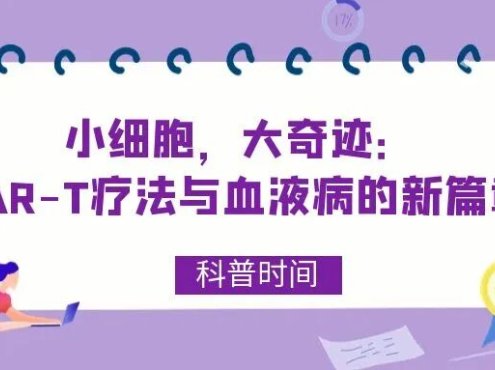 科普时间 | 小细胞，大奇迹：CAR-T疗法与血液病的新篇章