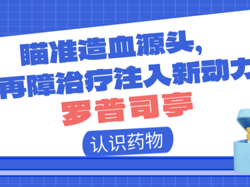 认识药物 | 瞄准造血源头，为再障治疗注入新动力——罗普司亭