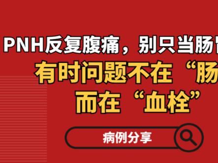 病例分享 | PNH反复腹痛，别只当肠胃炎：有时问题不在“肠”，而在“血栓”