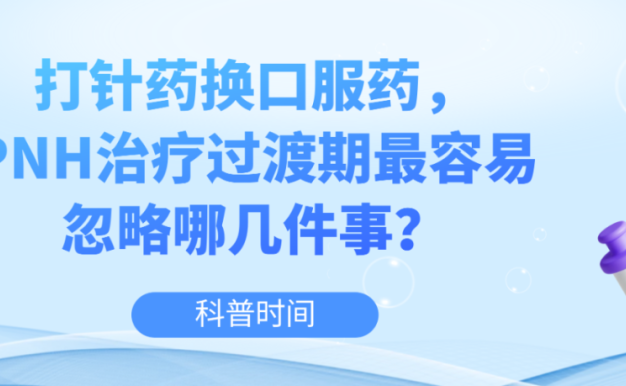 科普时间 | 打针药换口服药，PNH治疗过渡期最容易忽略哪几件事？