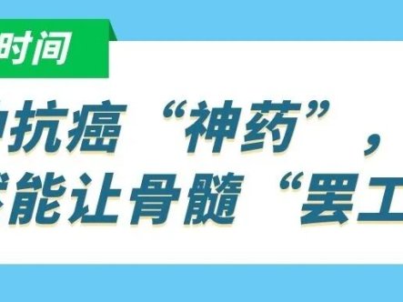 科普时间 | 这种抗癌“神药”,竟然能让骨髓“罢工”?