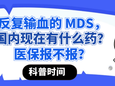 科普时间 | 反复输血的 MDS，国内现在有什么药？医保报不报？