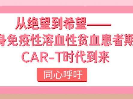 同心呼吁｜从绝望到希望——自身免疫性溶血性贫血患者期盼CAR-T时代到来