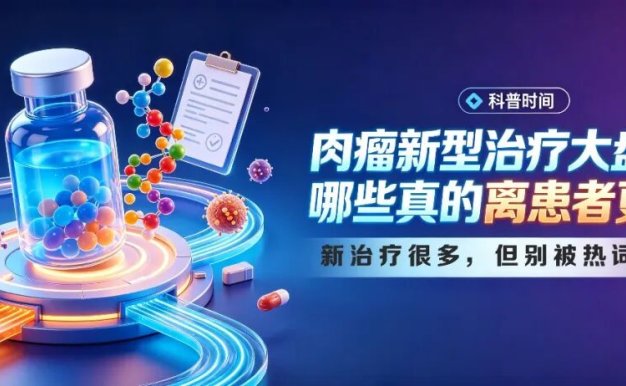 科普时间 | 肉瘤新型治疗大盘点:哪些真的离患者更近?