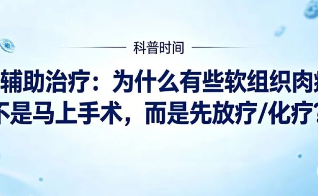 科普时间 | 新辅助治疗:为什么有些软组织肉瘤不是马上手术,而是先放疗/化疗?