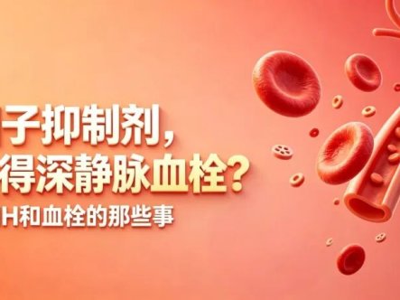 科普时间 | 吃B因子抑制剂,会不会得深静脉血栓?——聊聊PNH和血栓的那些事