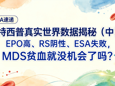 EHA速递 | 罗特西普真实世界数据揭秘（中）：EPO高、RS阴性、ESA失败，MDS贫血就没机会了吗？